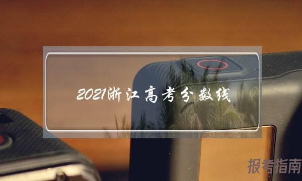 2021浙江高考分数线(2021年成考分数线是多少)