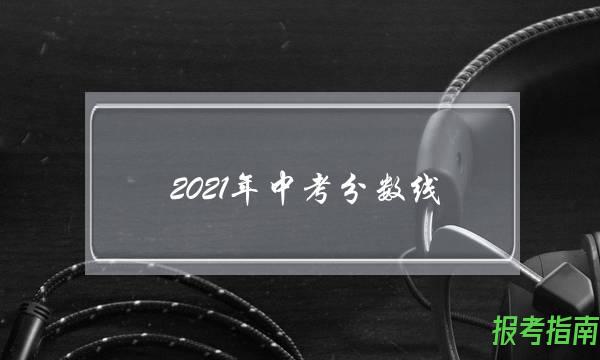 2021年中考分数线(2021年中考分数线莆田各校)