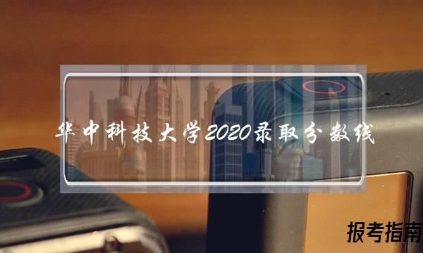 华中科技大学2020录取分数线(华中科技大学2020录取分数线是多少湖南)